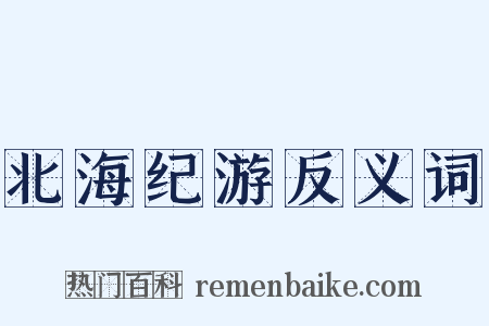 北海纪游反义词是什么意思的图片
